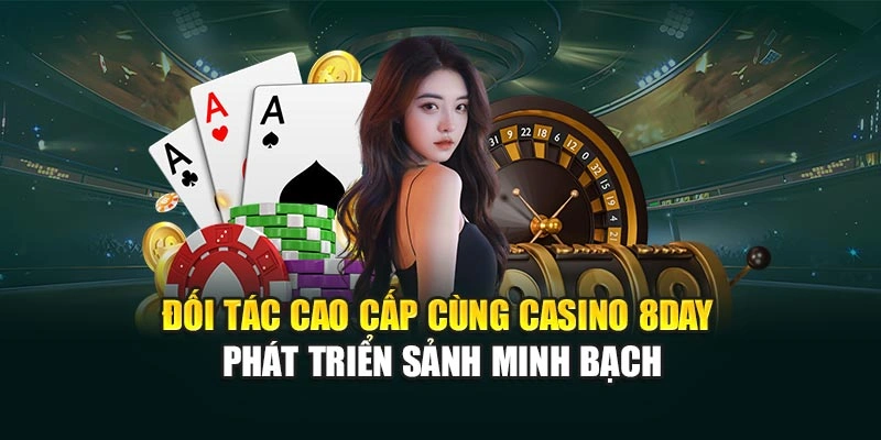 Đối tác cao cấp cùng Casino 8DAY phát triển sảnh minh bạch