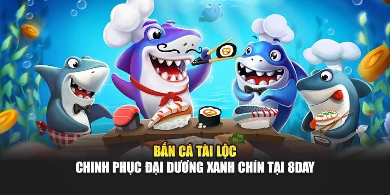 Bắn Cá Tài Lộc - Chinh Phục Đại Dương Xanh Chín Tại 8DAY